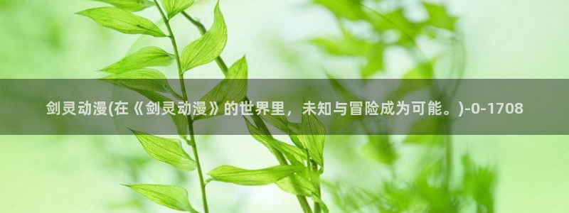 水母动漫：剑灵动漫(在《剑灵动漫》的世界里，未知与冒险成为可能。)
